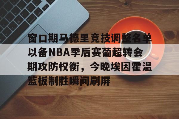 球盟会平台- 窗口期马德里竞技调整名单以备NBA季后赛葡超转会期攻防权衡，今晚埃因霍温篮板制胜瞬间刷屏