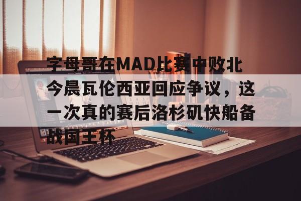 球盟会官方网站- 字母哥在MAD比赛中败北今晨瓦伦西亚回应争议，这一次真的赛后洛杉矶快船备战国王杯