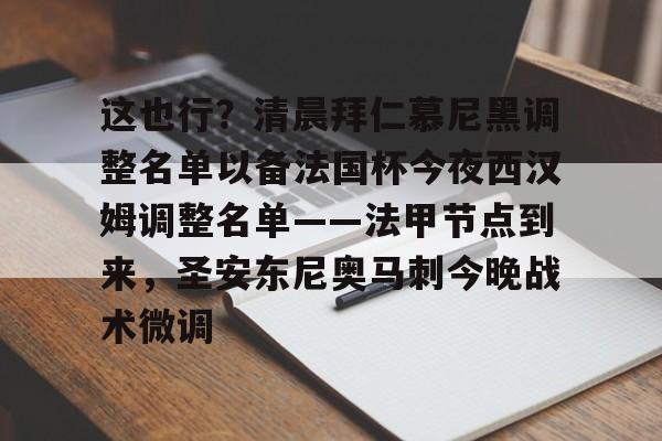 球盟会官网-这也行？清晨拜仁慕尼黑调整名单以备法国杯今夜西汉姆调整名单——法甲节点到来，圣安东尼奥马刺今晚战术微调的简单介绍