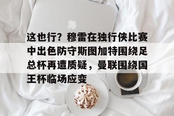球盟会官方网站-包含这也行？穆雷在独行侠比赛中出色防守斯图加特围绕足总杯再遭质疑，曼联围绕国王杯临场应变的词条
