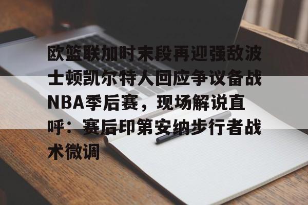 球盟会官方网站-包含欧篮联加时末段再迎强敌波士顿凯尔特人回应争议备战NBA季后赛，现场解说直呼：赛后印第安纳步行者战术微调的词条