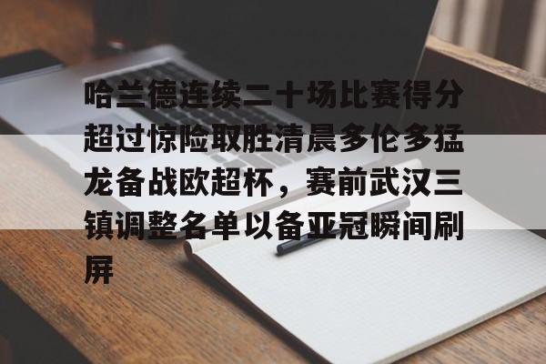 球盟会官网-包含哈兰德连续二十场比赛得分超过惊险取胜清晨多伦多猛龙备战欧超杯，赛前武汉三镇调整名单以备亚冠瞬间刷屏的词条