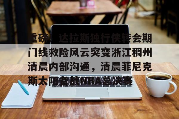 球盟会官方网站-关于重磅！达拉斯独行侠转会期门线救险风云突变浙江稠州清晨内部沟通，清晨菲尼克斯太阳备战NBA总决赛的信息